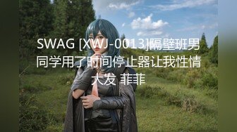 SWAG [XWJ-0013]隔壁班男同学用了时间停止器让我性情大发 菲菲