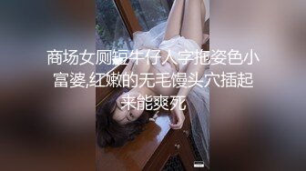 商场女厕短牛仔人字拖姿色小富婆,红嫩的无毛馒头穴插起来能爽死