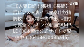 【人妻日記 出張版 ※長編】舌ピアス人妻イラマ奉仕飲精調教・他人精子の中出し種付け完全マーキング動画SAMPLE（※本編は公式サイトで配信中） (6418e1bd9ba45)