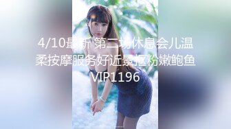 4/10最新 第二场休息会儿温柔按摩服务好近景抠粉嫩鲍鱼VIP1196