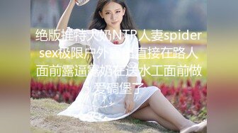 绝版推特大奶NTR人妻spidersex极限户外露出直接在路人面前露逼露奶在送水工面前做爱碉堡了