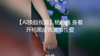 【AI换脸视频】杨超越 身着开裆黑皮衣激情性爱