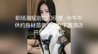 职场潜规则部门经理❤中午午休约身材苗条漂亮女下属酒店开房满足兽欲