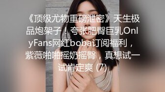 《顶级尤物重磅泄密》天生极品炮架子！夸张肥臀巨乳OnlyFans网红boba订阅福利，紫薇啪啪摇奶摇臀，真想试一试肯定爽 (7)