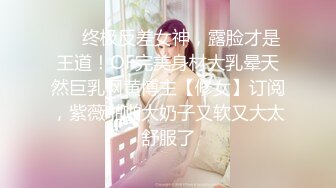 ❤️终极反差女神，露脸才是王道！OF完美身材大乳晕天然巨乳网黄博主【修女】订阅，紫薇啪啪大奶子又软又大太舒服了