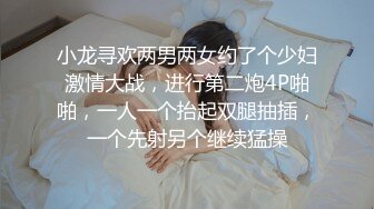 小龙寻欢两男两女约了个少妇激情大战，进行第二炮4P啪啪，一人一个抬起双腿抽插，一个先射另个继续猛操