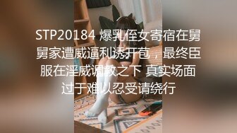 STP20184 爆乳侄女寄宿在舅舅家遭威逼利诱开苞，最终臣服在淫威调教之下 真实场面过于难以忍受请绕行