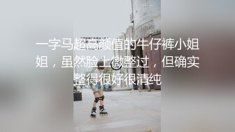 一字马超高颜值的牛仔裤小姐姐，虽然脸上微整过，但确实整得很好很清纯