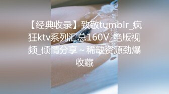 【经典收录】致敬tumblr_疯狂ktv系列汇总160V_绝版视频_倾情分享～稀缺资源劲爆收藏