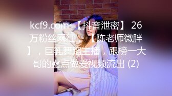 kcf9.com-【抖音泄密】 26万粉丝网红， 【陈老师微胖】，巨乳舞蹈主播，跟榜一大哥的露点做爱视频流出 (2)