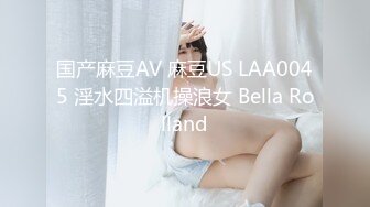 国产麻豆AV 麻豆US LAA0045 淫水四溢机操浪女 Bella Rolland