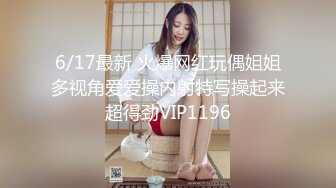 6/17最新 火爆网红玩偶姐姐多视角爱爱操内射特写操起来超得劲VIP1196