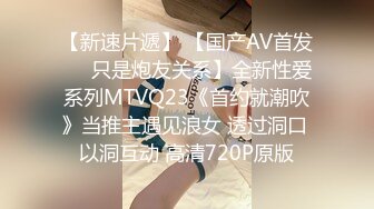 【新速片遞】 【国产AV首发❤️只是炮友关系】全新性爱系列MTVQ23《首约就潮吹》当推主遇见浪女 透过洞口 以洞互动 高清720P原版