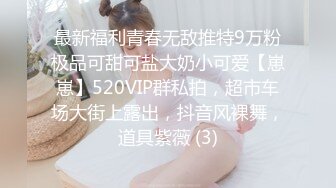 最新福利青春无敌推特9万粉极品可甜可盐大奶小可爱【崽崽】520VIP群私拍，超市车场大街上露出，抖音风裸舞，道具紫薇 (3)