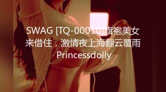 SWAG [TQ-00010]旗袍美女来借住，激情夜上海翻云覆雨 Princessdolly