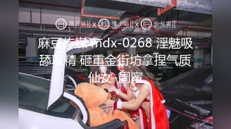 麻豆传媒 mdx-0268 淫魅吸舔取精 砸重金街坊拿捏气质仙女-周甯