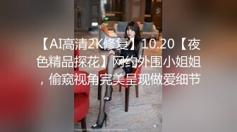 【AI高清2K修复】10.20【夜色精品探花】网约外围小姐姐，偷窥视角完美呈现做爱细节