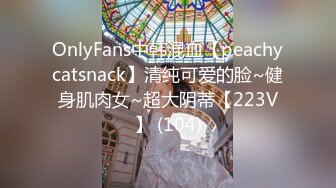 OnlyFans中韩混血【peachycatsnack】清纯可爱的脸~健身肌肉女~超大阴蒂【223V】 (104)