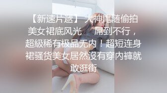 【新速片遞】 大神尾随偷拍美女裙底风光❤️屌到不行，超級稀有极品无内！超短连身裙骚货美女居然沒有穿內褲就敢逛街