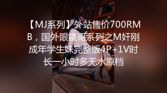 【MJ系列】外站售价700RMB，国外眼镜哥系列之M奸刚成年学生妹完整版4P+1V时长一小时多无水原档