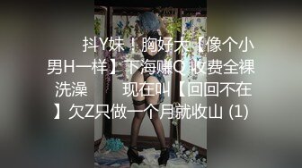 ✨✨✨抖Y妹！胸好大【像个小男H一样】下海赚Q 收费全裸 洗澡✨✨✨现在叫【回回不在】欠Z只做一个月就收山 (1)