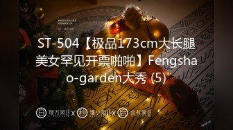 ST-504【极品173cm大长腿美女罕见开票啪啪】Fengshao-garden大秀 (5)