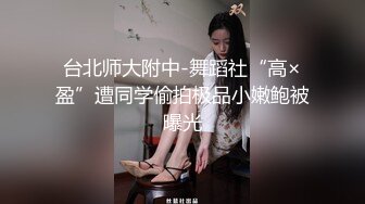 台北师大附中-舞蹈社“高×盈”遭同学偷拍极品小嫩鲍被曝光