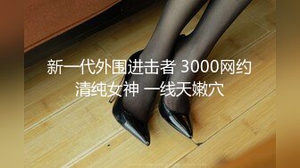 新一代外围进击者 3000网约清纯女神 一线天嫩穴