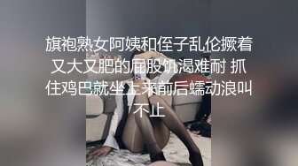 旗袍熟女阿姨和侄子乱伦撅着又大又肥的屁股饥渴难耐 抓住鸡巴就坐上来前后蠕动浪叫不止