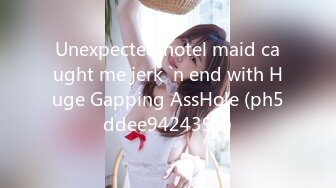 Unexpected hotel maid caught me jerk `n end with Huge Gapping AssHole (ph5ddee942439ff)