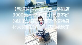 【新速片遞】探花尹志平酒店3000元❤️先约了个态度不好的妹子，后面又换了个模特身材大长腿的妹子，还跟她砍了砍价