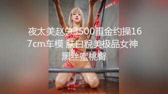  夜太美赵总3500重金约操167cm车模 肤白貌美极品女神 黑丝蜜桃臀