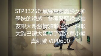 STP33250 黑絲高跟露臉女神學妹的誘惑，各種發騷誘惑狼友跟大哥激情啪啪性愛，深喉大雞巴讓大哥草了騷穴草小嘴真刺激 VIP0600