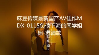 麻豆传媒最新国产AV佳作MDX-0115负债下海的同学姐姐-苏清歌