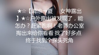 ★☆【清凉一夏❤️女神露出】★☆户外露出被发现了，能怎办？赶紧跑啊！老师办公室掏出来给你看看 找了好多点 终于找到个探头死角