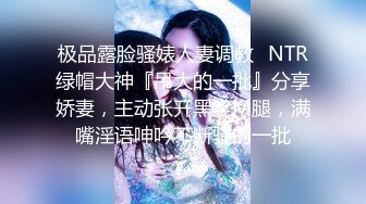 极品露脸骚婊人妻调教✿NTR绿帽大神『吊大的一批』分享娇妻，主动张开黑丝M腿，满嘴淫语呻吟不断骚的一批