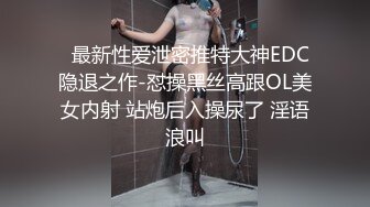   最新性爱泄密推特大神EDC隐退之作-怼操黑丝高跟OL美女内射 站炮后入操尿了 淫语浪叫