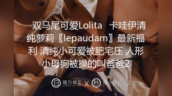 ✿双马尾可爱Lolita✿卡哇伊清纯萝莉〖lepaudam〗最新福利 清纯小可爱被肥宅压 人形小母狗被操的叫爸爸2