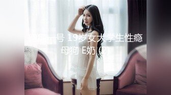 狗狗一号 19岁女大学生性瘾母狗 E奶 (2)