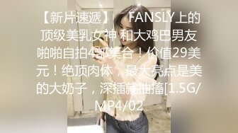 【新片速遞】    FANSLY上的顶级美乳女神 和大鸡巴男友啪啪自拍4部集合！价值29美元！绝顶肉体，最大亮点是美的大奶子，深插就抽搐[1.5G/MP4/02