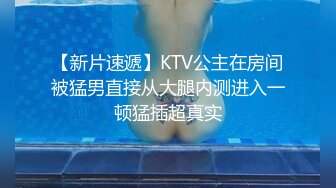 【新片速遞】KTV公主在房间被猛男直接从大腿内测进入一顿猛插超真实