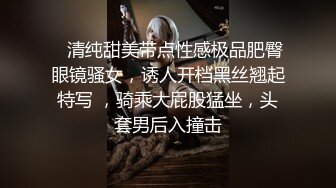    清纯甜美带点性感极品肥臀眼镜骚女，诱人开档黑丝翘起特写 ，骑乘大屁股猛坐，头套男后入撞击