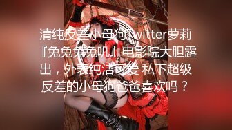 清纯反差小母狗Twitter萝莉『兔兔兔兔叽』电影院大胆露出，外表纯洁可爱 私下超级反差的小母狗爸爸喜欢吗？