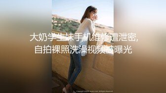  大奶学生妹手机维修遭泄密,自拍裸照洗澡视频被曝光