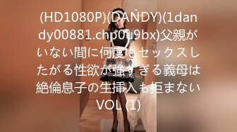 (HD1080P)(DANDY)(1dandy00881.chp0u9bx)父親がいない間に何度もセックスしたがる性欲が強すぎる義母は絶倫息子の生挿入も拒まないVOL (1)