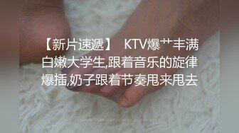 【新片速遞】  KTV爆艹丰满白嫩大学生,跟着音乐的旋律爆插,奶子跟着节奏甩来甩去