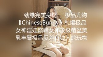 ❤️劲爆完美身材❤️极品尤物〖ChineseBunny〗怼爆极品女神淫娃巅峰女神顶级精盆美乳丰臀极品反差有钱人的玩物