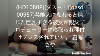 (HD1080P)(ダスッ！)(dasd00957)芸能人になれると信じた巨乳すぎる彼女が親父プロデューサーに寝取られ種付けプレスされていた。 夏海さや