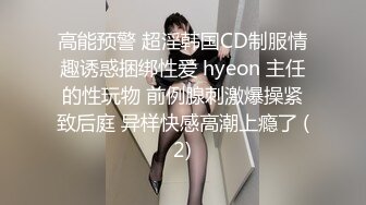 高能预警 超淫韩国CD制服情趣诱惑捆绑性爱 hyeon 主任的性玩物 前例腺刺激爆操紧致后庭 异样快感高潮上瘾了 (2)