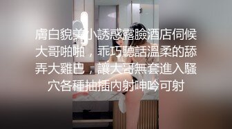 膚白貌美小誘惑露臉酒店伺候大哥啪啪，乖巧聽話溫柔的舔弄大雞巴，讓大哥無套進入騷穴各種抽插內射呻吟可射